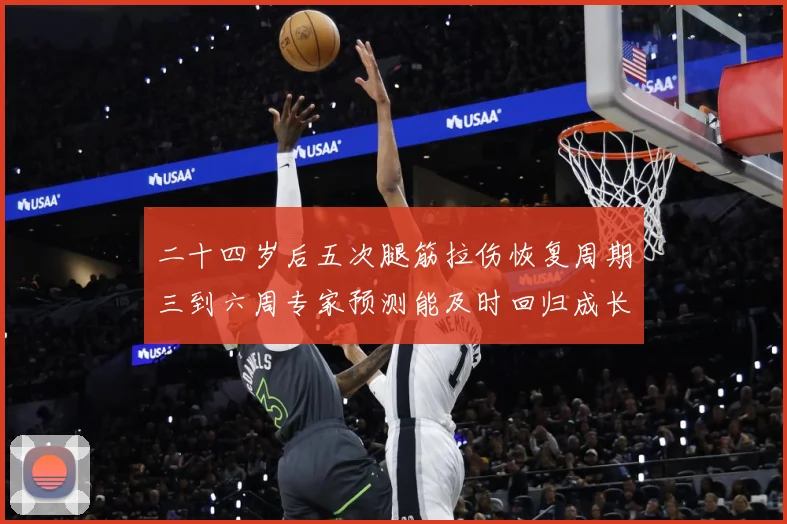 二十四岁后五次腿筋拉伤恢复周期三到六周专家预测能及时回归成长观察